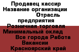 Продавец-кассир › Название организации ­ Diva LLC › Отрасль предприятия ­ Розничная торговля › Минимальный оклад ­ 20 000 - Все города Работа » Вакансии   . Красноярский край,Железногорск г.